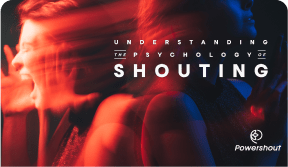 Understanding the Psychology of Shouting - POWERSHOUT